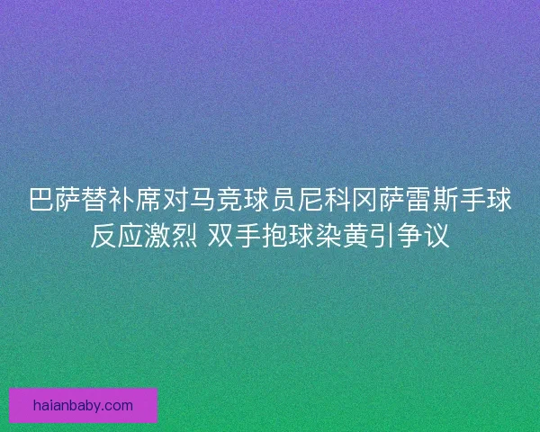 巴萨替补席对马竞球员尼科冈萨雷斯手球反应激烈 双手抱球染黄引争议