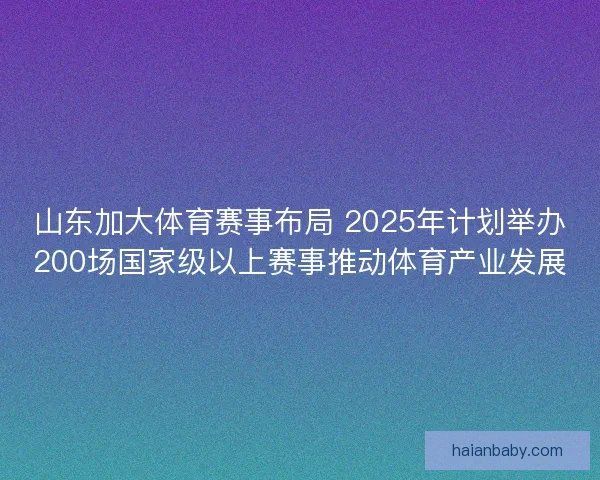 山东加大体育赛事布局 2025年计划举办200场国家级以上赛事推动体育产业发展