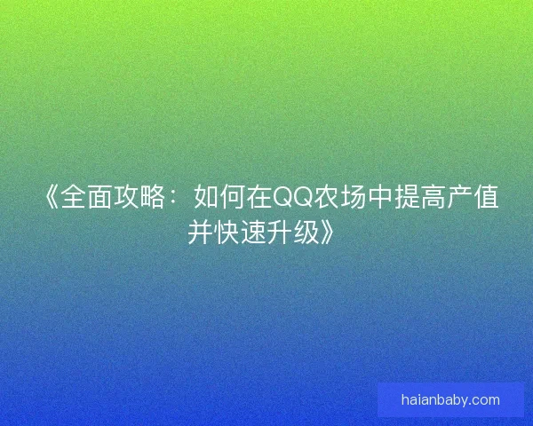 《全面攻略：如何在QQ农场中提高产值并快速升级》