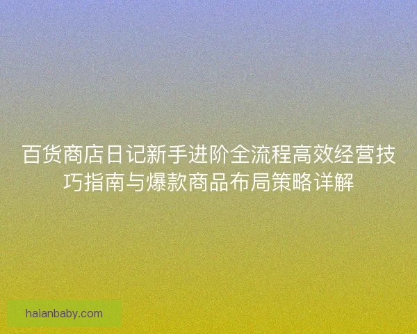 百货商店日记新手进阶全流程高效经营技巧指南与爆款商品布局策略详解