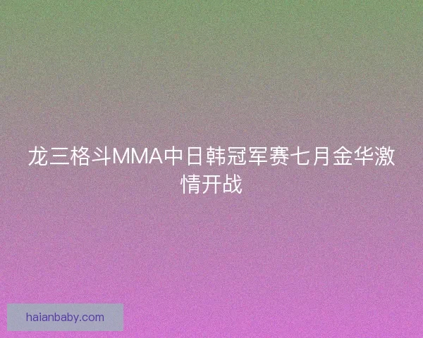 龙三格斗MMA中日韩冠军赛七月金华激情开战